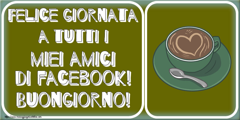 Cartoline di buongiorno - Felice giornata a tutti i miei amici di facebook! Buongiorno! ~ caffè con amore - messaggiauguricartoline.com