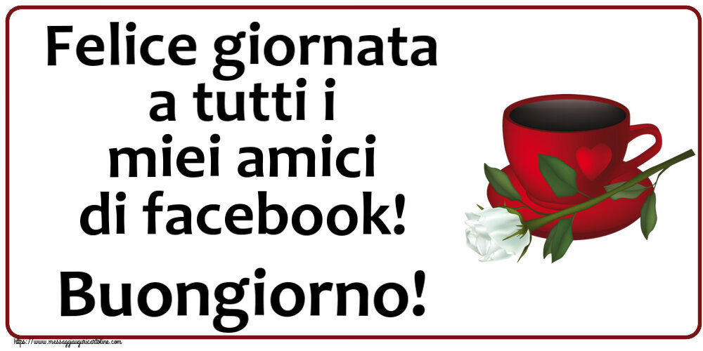 Cartoline di buongiorno - Felice giornata a tutti i miei amici di facebook! Buongiorno! ~ caffè e una rosa bianca - messaggiauguricartoline.com
