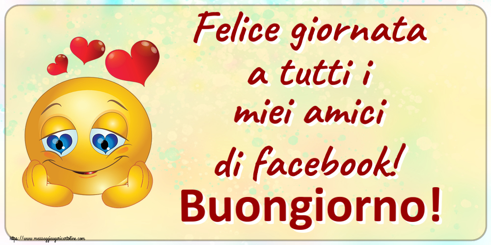 Cartoline di buongiorno - Felice giornata a tutti i miei amici di facebook! Buongiorno! ~ emoticoana Love - messaggiauguricartoline.com