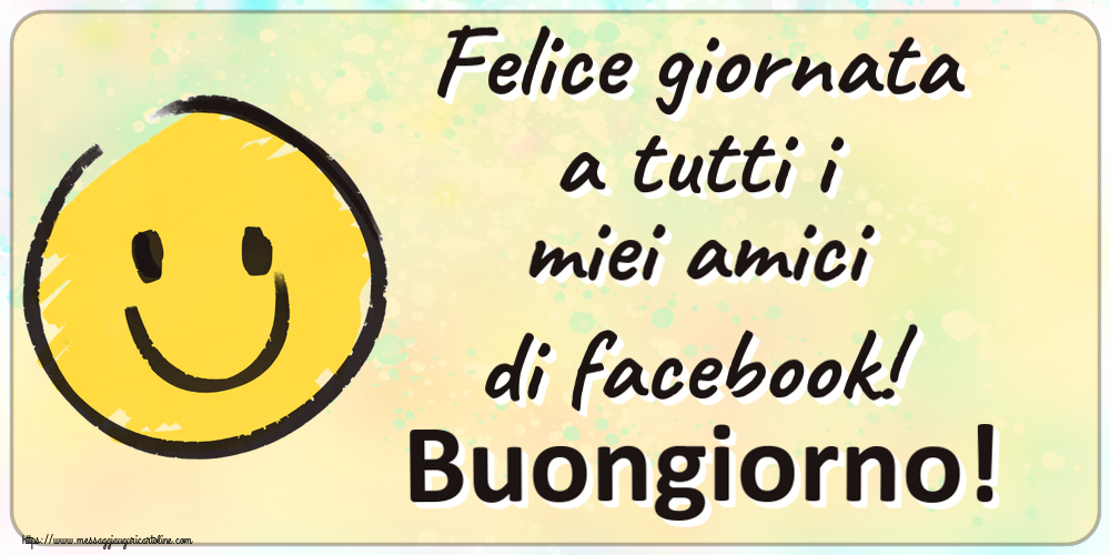 Cartoline di buongiorno - Felice giornata a tutti i miei amici di facebook! Buongiorno! ~ emoticon sorriso - messaggiauguricartoline.com