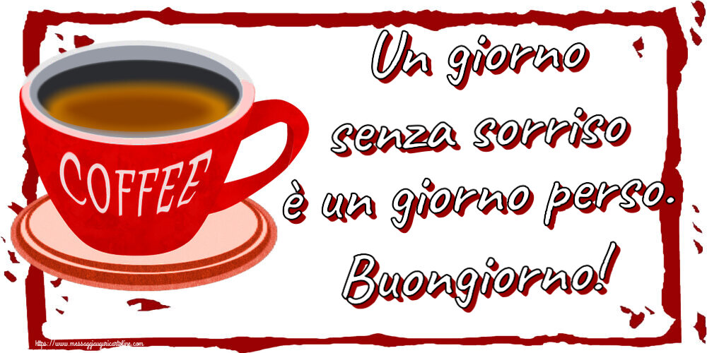 Cartoline di buongiorno - Un giorno senza sorriso è un giorno perso. Buongiorno! ~ tazza di caffè rosso - messaggiauguricartoline.com