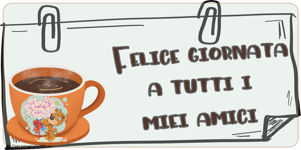 Cartoline di buongiorno - Felice giornata a tutti i miei amici! ~ tazza da caffè con Teddy - messaggiauguricartoline.com