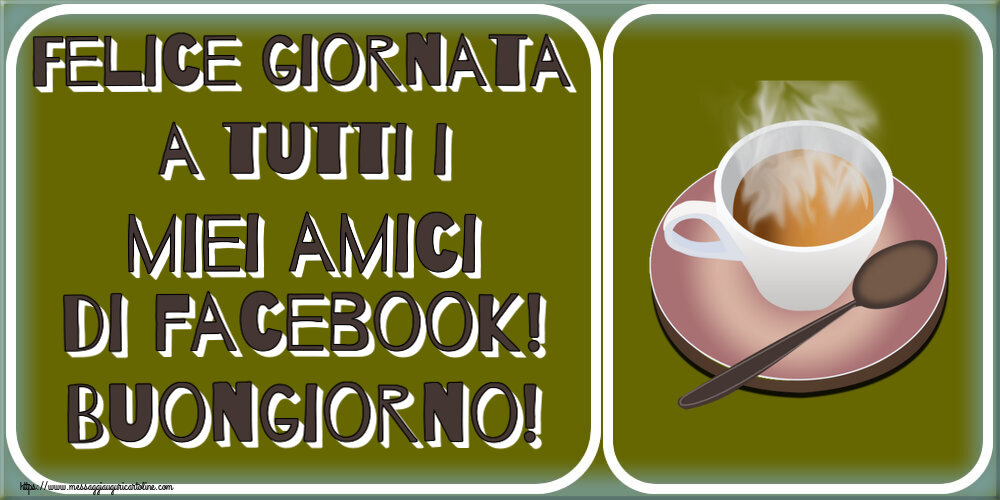 Cartoline di buongiorno - Felice giornata a tutti i miei amici di facebook! Buongiorno! ~ tazza di caffè caldo - messaggiauguricartoline.com