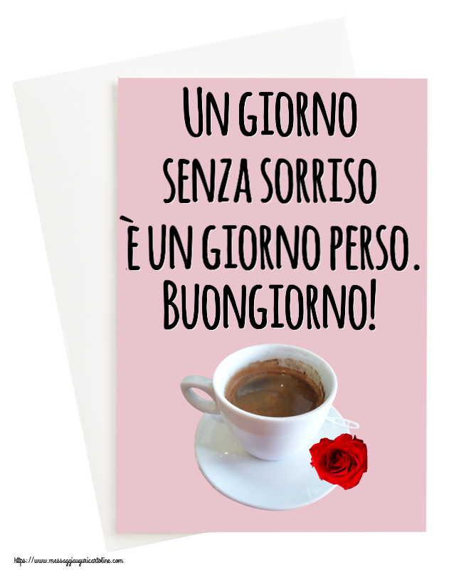 Cartoline di buongiorno - Un giorno senza sorriso è un giorno perso. Buongiorno! ~ caffè e rosa - messaggiauguricartoline.com