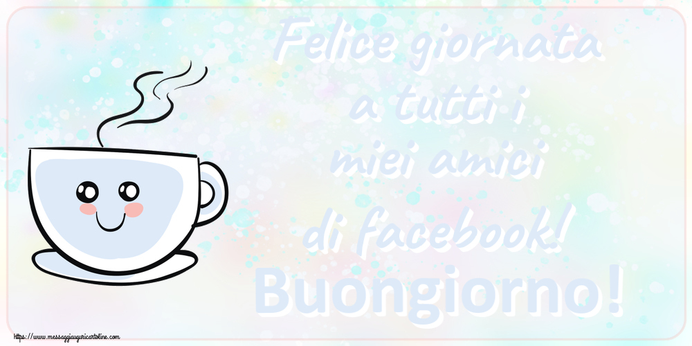 Felice giornata a tutti i miei amici di facebook! Buongiorno! ~ tazza da caffè simpatica