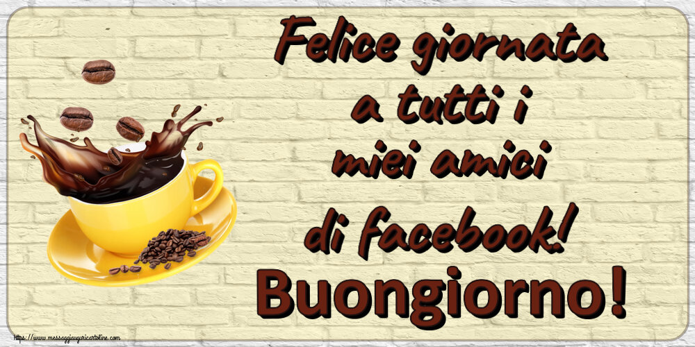 Cartoline di buongiorno - Felice giornata a tutti i miei amici di facebook! Buongiorno! ~ caffè in grani - messaggiauguricartoline.com