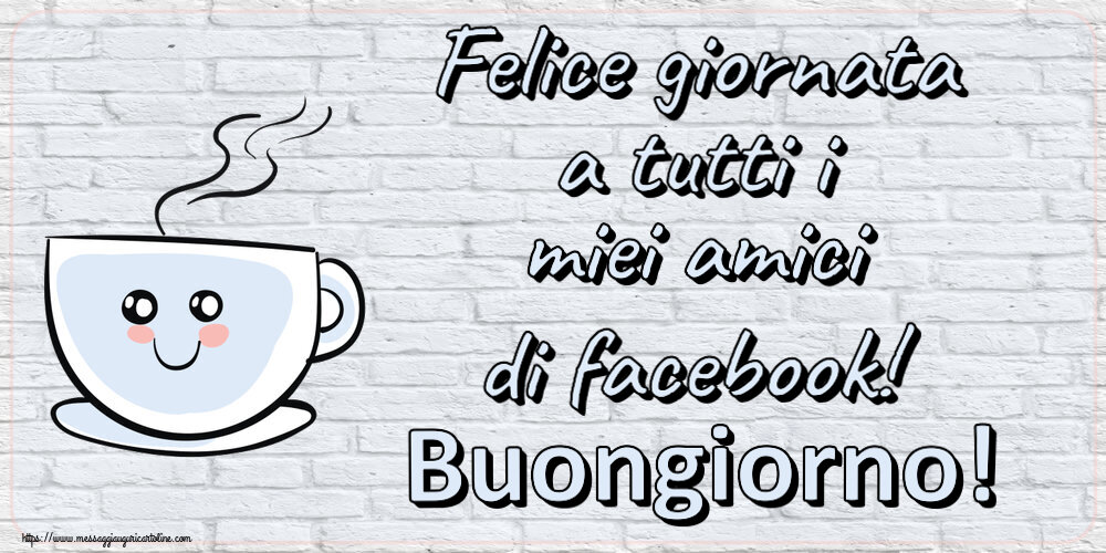 Cartoline di buongiorno - Felice giornata a tutti i miei amici di facebook! Buongiorno! ~ tazza da caffè simpatica - messaggiauguricartoline.com