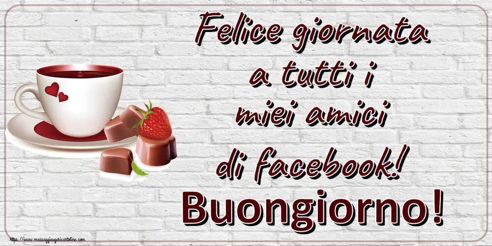 Cartoline di buongiorno - Felice giornata a tutti i miei amici di facebook! Buongiorno! ~ caffè con caramelle d'amore - messaggiauguricartoline.com