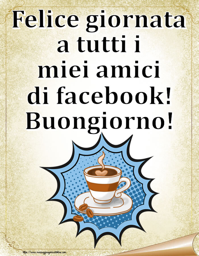 Felice giornata a tutti i miei amici di facebook! Buongiorno! ~ tazza di caffè