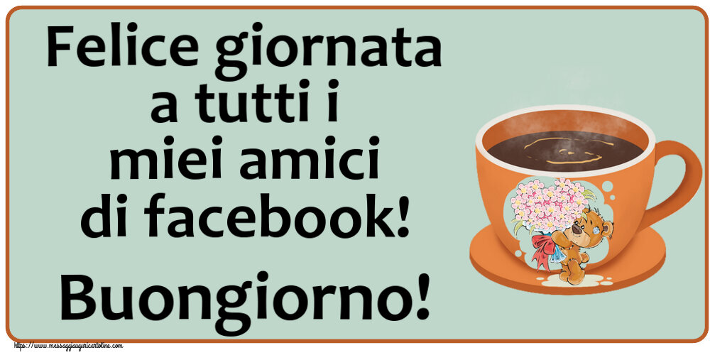 Cartoline di buongiorno - Felice giornata a tutti i miei amici di facebook! Buongiorno! ~ tazza da caffè con Teddy - messaggiauguricartoline.com