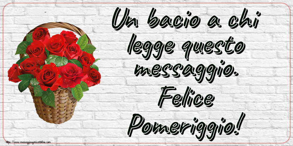Cartoline di buon pomeriggio - Un bacio a chi legge questo messaggio. Felice Pomeriggio! ~ rose rosse nel cesto - messaggiauguricartoline.com