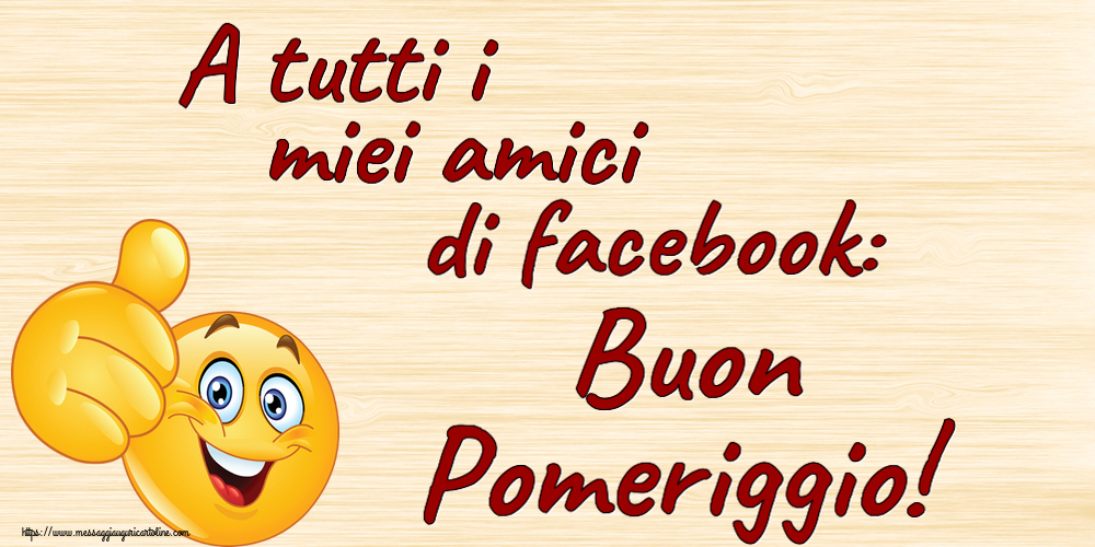 Buon Pomeriggio A tutti i miei amici di facebook: Buon Pomeriggio! ~ emoticoana Like