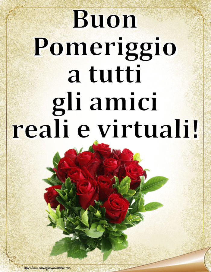 Buon Pomeriggio Buon Pomeriggio a tutti gli amici reali e virtuali! ~ rose rosse