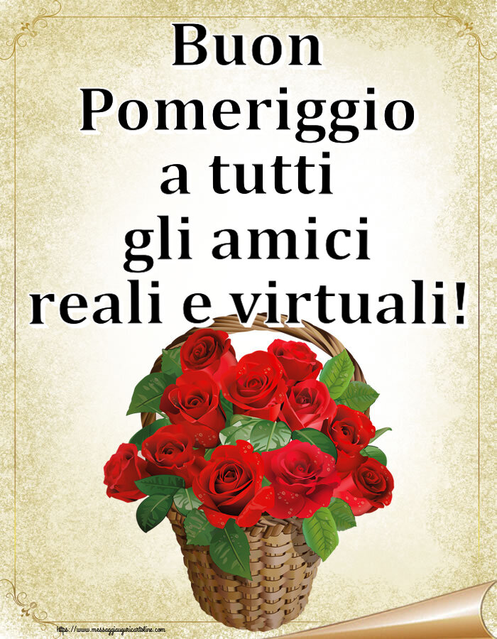 Buon Pomeriggio Buon Pomeriggio a tutti gli amici reali e virtuali! ~ rose rosse nel cesto