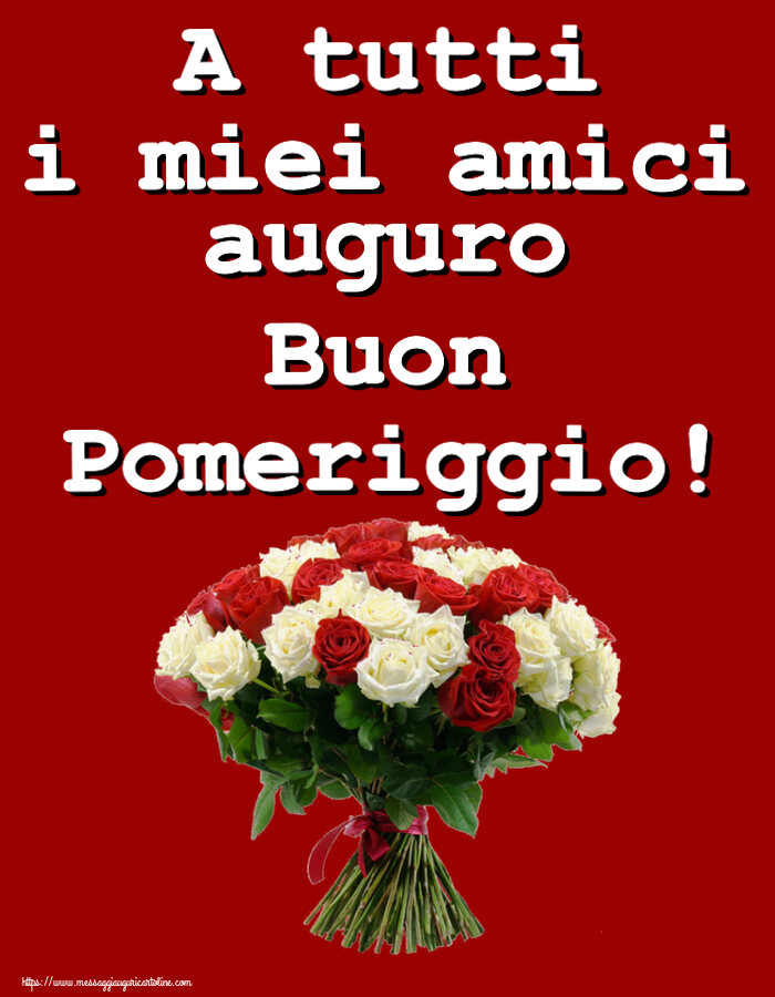 Cartoline di buon pomeriggio - A tutti i miei amici auguro Buon Pomeriggio! ~ bouquet di rose rosse e bianche - messaggiauguricartoline.com