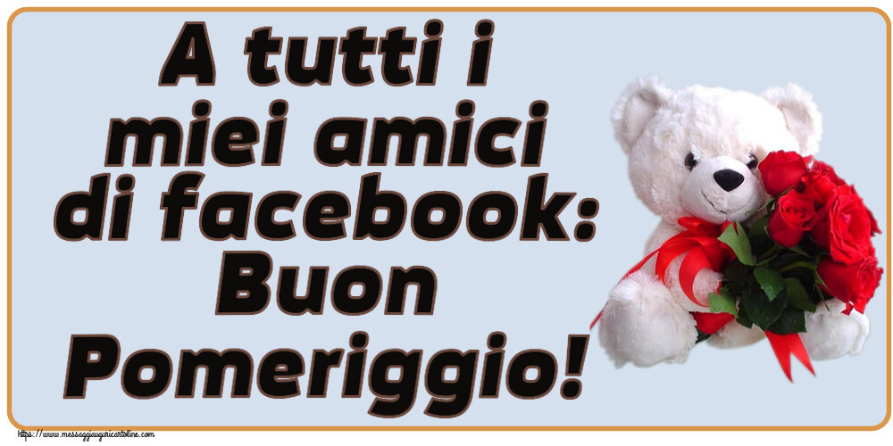 A tutti i miei amici di facebook: Buon Pomeriggio! ~ orsacchiotto bianco con rose rosse
