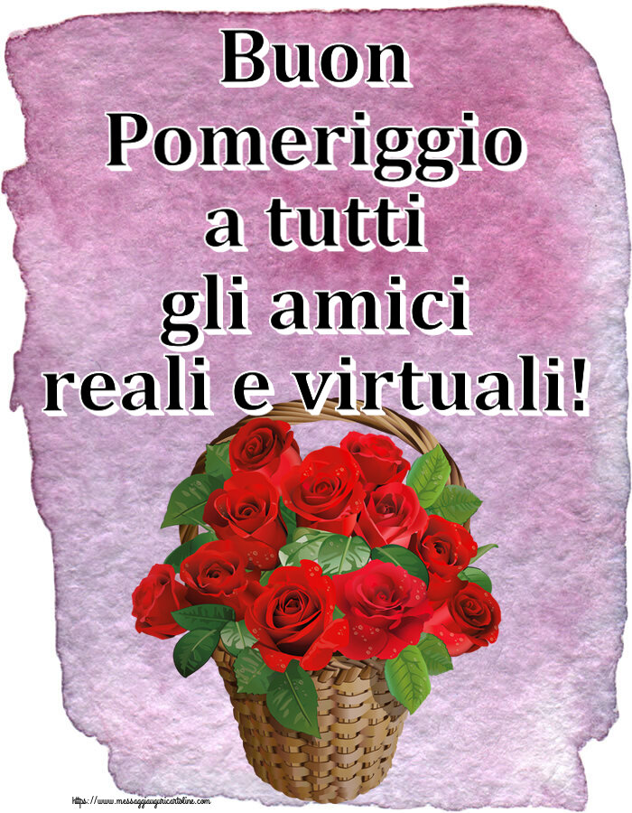 Buon Pomeriggio Buon Pomeriggio a tutti gli amici reali e virtuali! ~ rose rosse nel cesto
