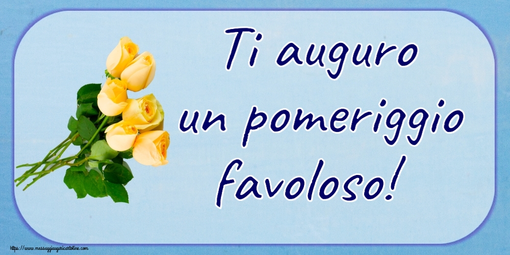Buon Pomeriggio Ti auguro un pomeriggio favoloso! ~ sette rose gialle