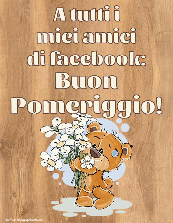 Cartoline di buon pomeriggio - A tutti i miei amici di facebook: Buon Pomeriggio! ~ orsacchiotto con fiori - messaggiauguricartoline.com