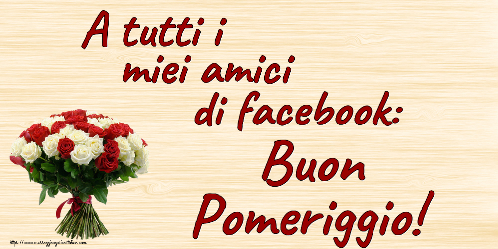 Cartoline di buon pomeriggio - A tutti i miei amici di facebook: Buon Pomeriggio! ~ bouquet di rose rosse e bianche - messaggiauguricartoline.com