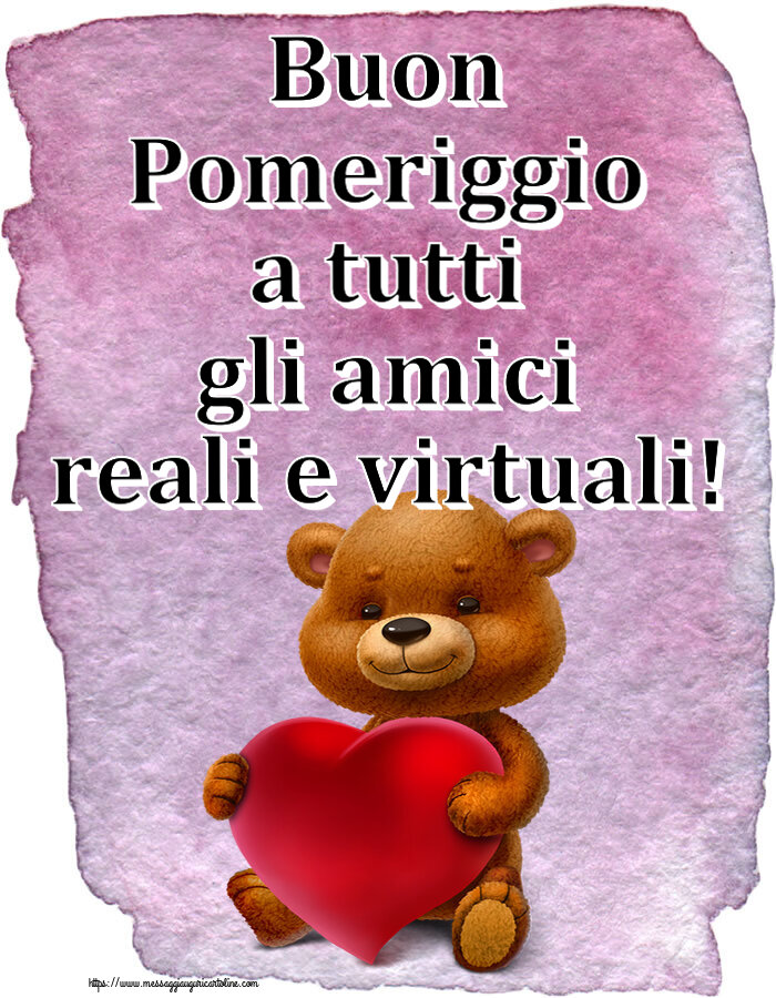 Buon Pomeriggio Buon Pomeriggio a tutti gli amici reali e virtuali! ~ orso con un cuore