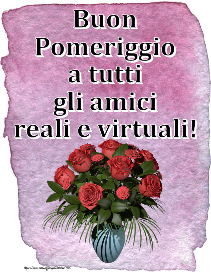 Buon Pomeriggio Buon Pomeriggio a tutti gli amici reali e virtuali! ~ vaso con rose