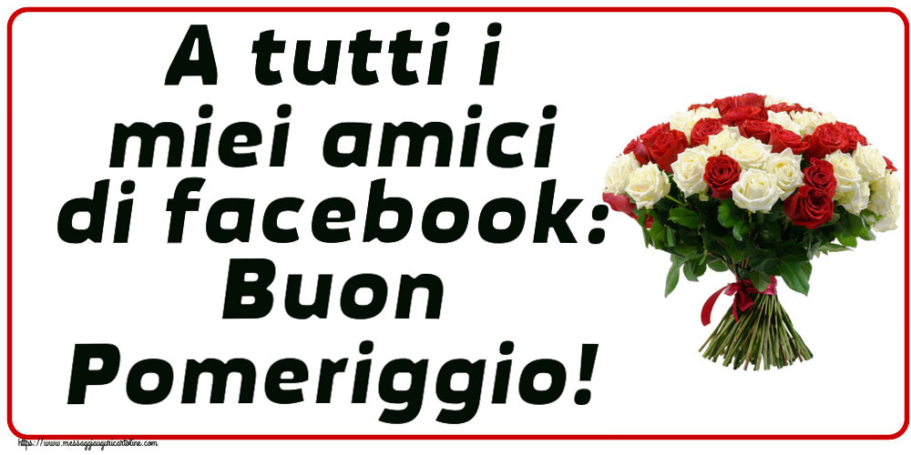 Cartoline di buon pomeriggio - A tutti i miei amici di facebook: Buon Pomeriggio! ~ bouquet di rose rosse e bianche - messaggiauguricartoline.com