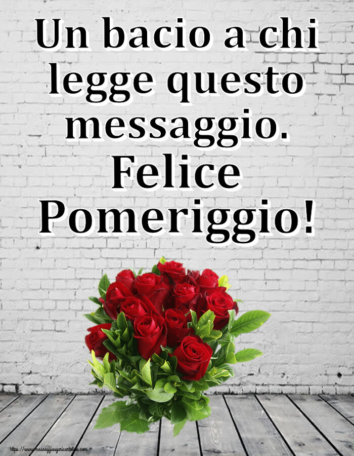 Buon Pomeriggio Un bacio a chi legge questo messaggio. Felice Pomeriggio! ~ rose rosse