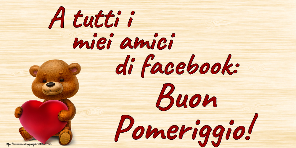 Buon Pomeriggio A tutti i miei amici di facebook: Buon Pomeriggio! ~ orso con un cuore