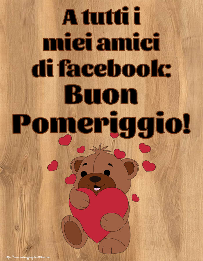 Cartoline di buon pomeriggio - A tutti i miei amici di facebook: Buon Pomeriggio! ~ orso carino con cuori - messaggiauguricartoline.com