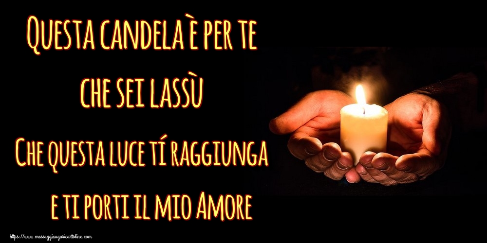 Questa candela è per te che sei lassù Che questa luce tí raggiunga e ti porti il mio Amore