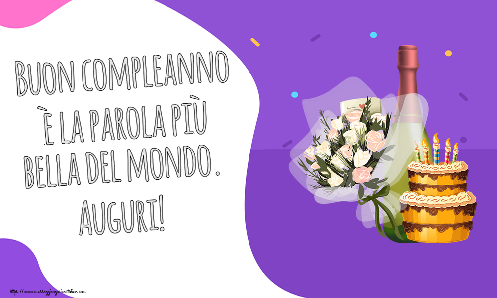 Cartoline di compleanno - Buon compleanno è la parola più bella del mondo. Auguri! ~ torta, champagne e fiori - messaggiauguricartoline.com