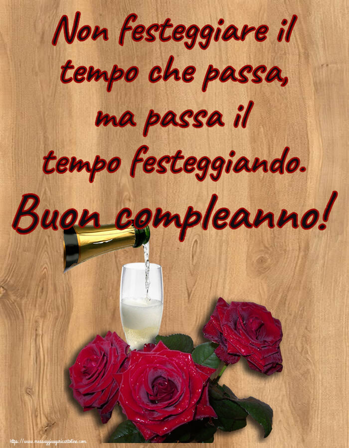 Non festeggiare il tempo che passa, ma passa il tempo festeggiando. Buon compleanno! ~ tre rose e champagne