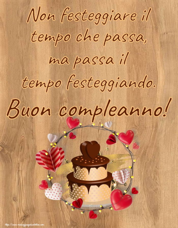 Compleanno Non festeggiare il tempo che passa, ma passa il tempo festeggiando. Buon compleanno! ~ torta al cioccolato con cuori