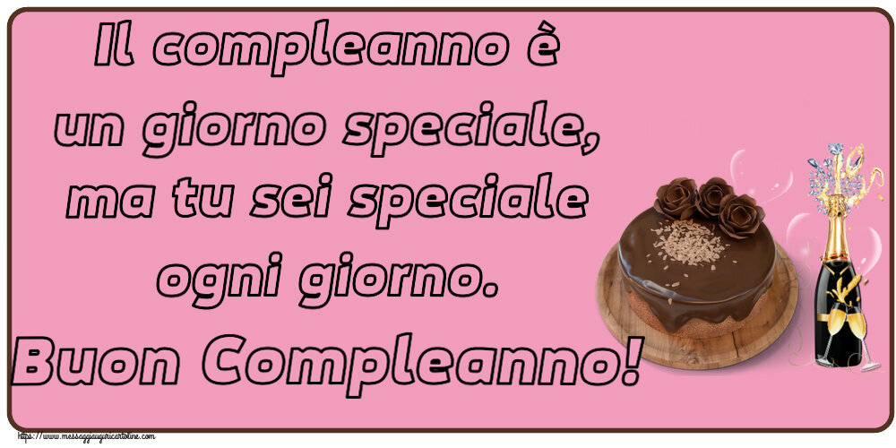 Cartoline di compleanno - Il compleanno è un giorno speciale, ma tu sei speciale ogni giorno. Buon Compleanno! ~ torta al cioccolato e champagne - messaggiauguricartoline.com
