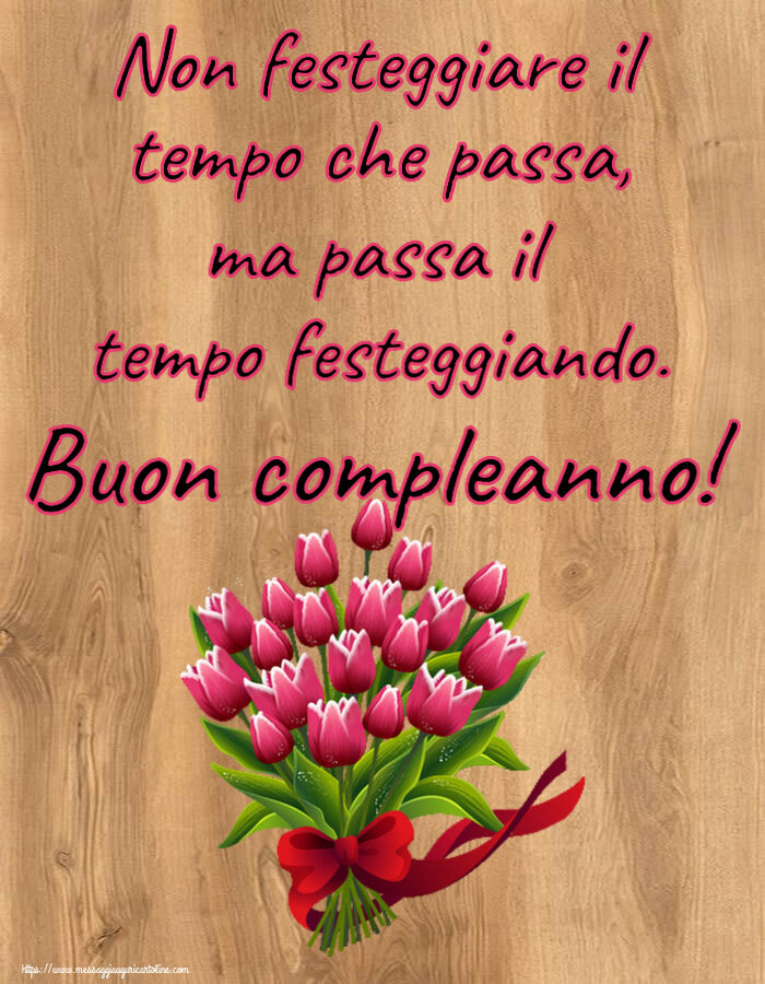 Non festeggiare il tempo che passa, ma passa il tempo festeggiando. Buon compleanno! ~ bouquet di tulipani - Clipart