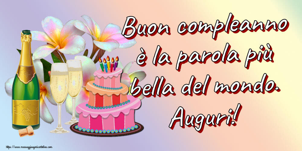 Cartoline di compleanno - Buon compleanno è la parola più bella del mondo. Auguri! ~ torta, champagne e fiori - disegno - messaggiauguricartoline.com