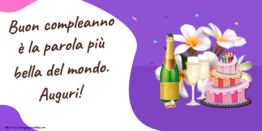 Cartoline di compleanno - Buon compleanno è la parola più bella del mondo. Auguri! ~ torta, champagne e fiori - disegno - messaggiauguricartoline.com