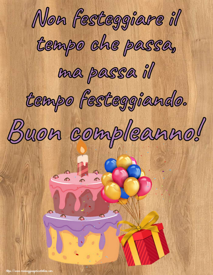 Non festeggiare il tempo che passa, ma passa il tempo festeggiando. Buon compleanno! ~ torta, palloncini e coriandoli