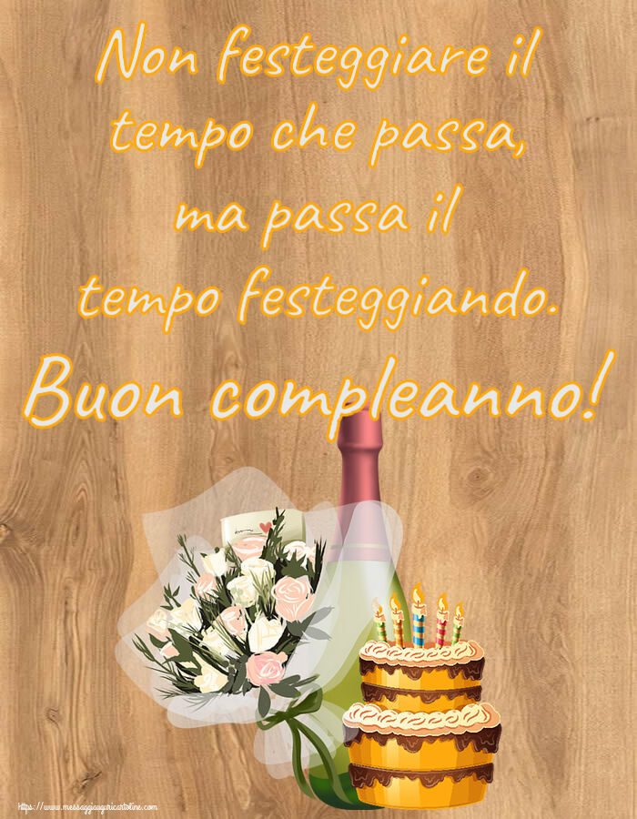 Cartoline di compleanno - Non festeggiare il tempo che passa, ma passa il tempo festeggiando. Buon compleanno! ~ torta, champagne e fiori - messaggiauguricartoline.com