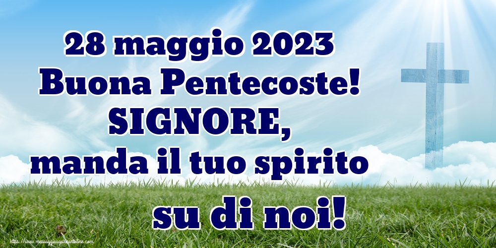 28 maggio 2023 Buona Pentecoste! SIGNORE, manda il tuo spirito su di noi!