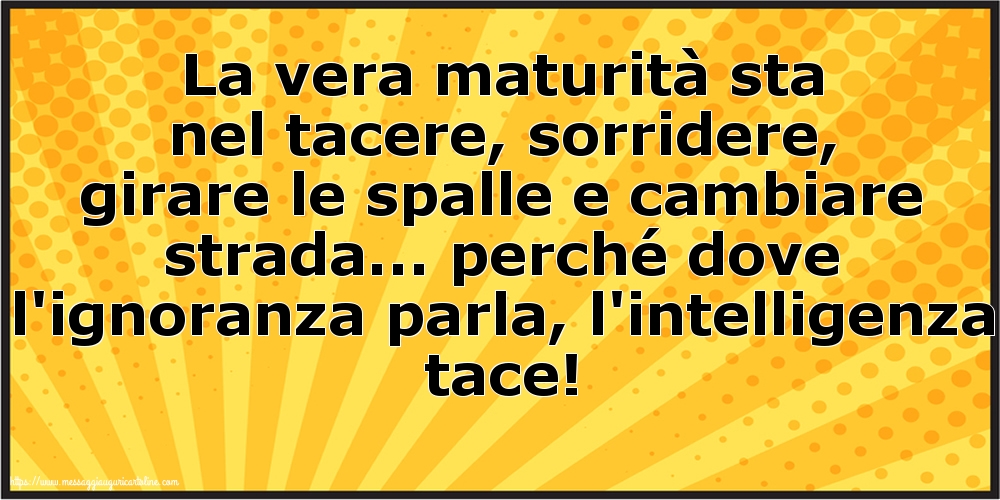 Cartoline sulla Famiglia - La vera maturità sta nel tacere - messaggiauguricartoline.com