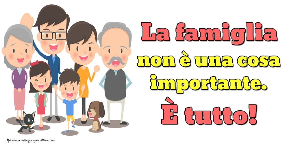 Cartoline sulla Famiglia - La famiglia non è una cosa importante. È tutto! - messaggiauguricartoline.com