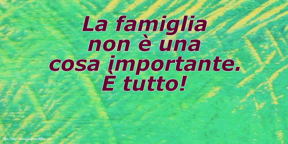 Cartoline sulla Famiglia - La famiglia non è una cosa importante. È tutto! - messaggiauguricartoline.com