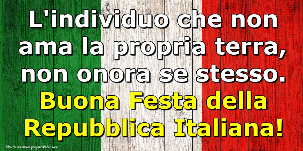 L'individuo che non ama la propria terra, non onora se stesso. Buona Festa della Repubblica Italiana!