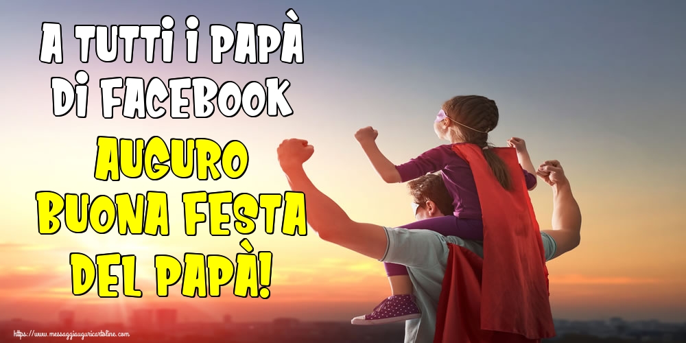 Cartoline per la Festa del Papà - A tutti i papà di facebook auguro Buona Festa del Papà! - messaggiauguricartoline.com