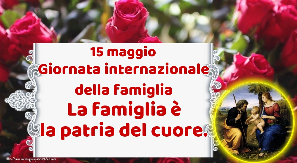 15 maggio Giornata internazionale della famiglia La famiglia è la patria del cuore.