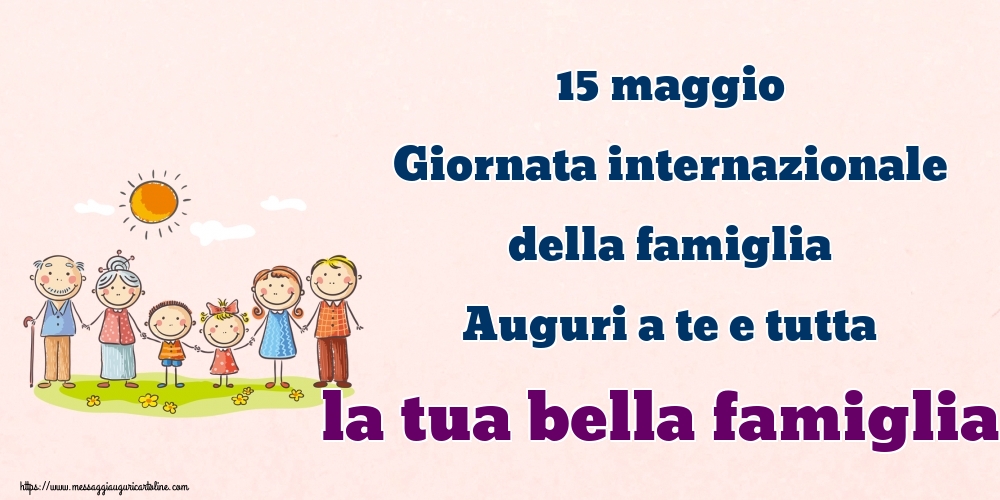 Cartoline per la Giornata della Famiglia - 15 maggio Giornata internazionale della famiglia Auguri a te e tutta la tua bella famiglia! - messaggiauguricartoline.com