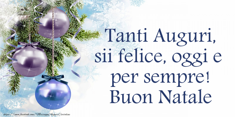 Cartoline di Natale - Tanti Auguri, sii felice, oggi e per sempre! Buon Natale - messaggiauguricartoline.com