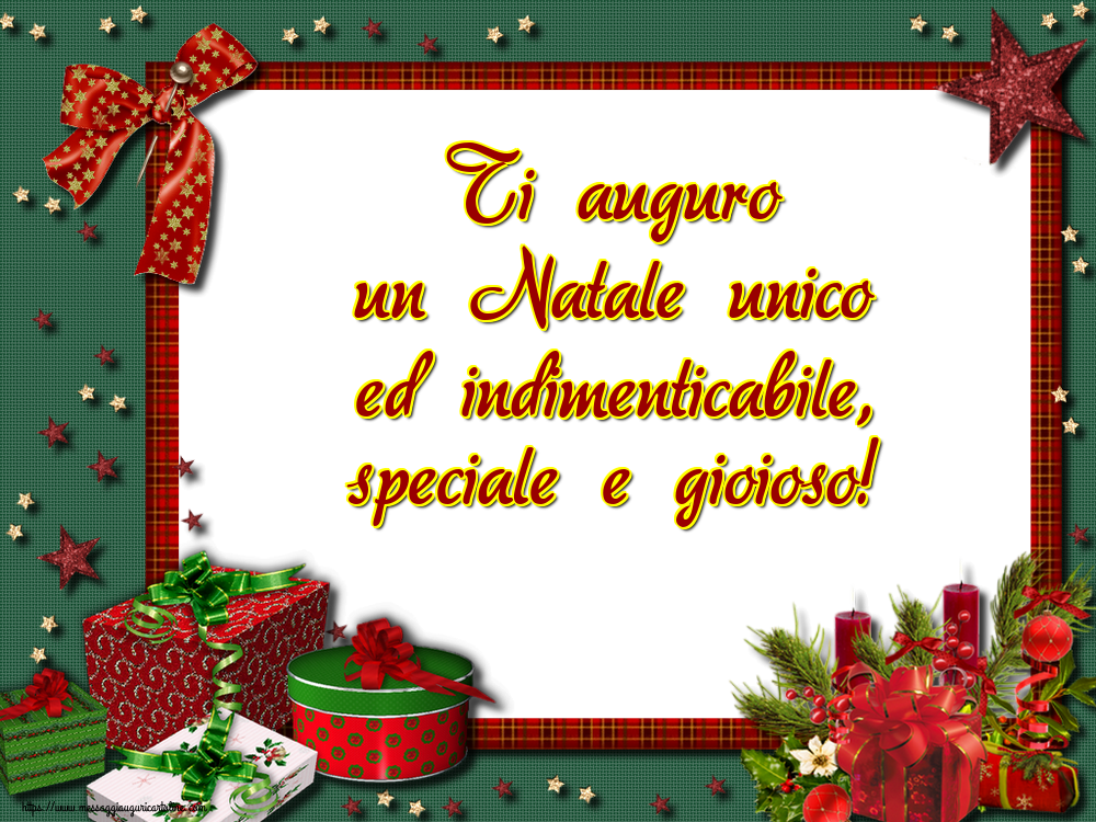 Ti auguro un Natale unico ed indimenticabile, speciale e gioioso!